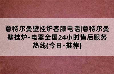 意特尔曼壁挂炉客服电话|意特尔曼壁挂炉-电器全国24小时售后服务热线(今日-推荐)